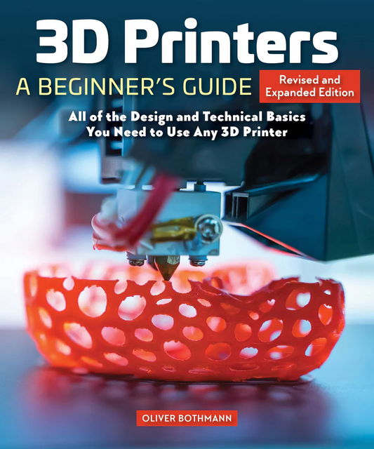 3D Printers: A Beginner's Guide, 2nd Revised and Expanded Edition: All of the Design and Technical Basics You Need to Use Any 3D Printer - Paperback